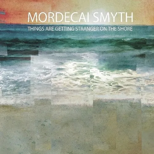 Mordecai Smyth - Things Are Getting Stranger On The Shore